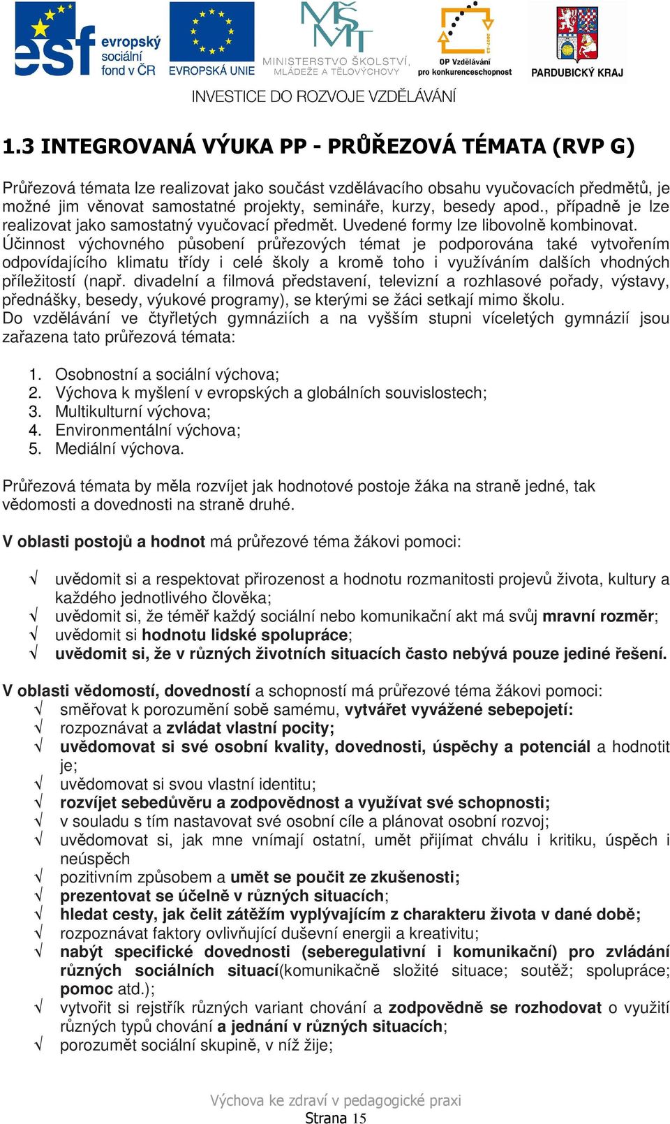 Účinnost výchovného působení průřezových témat je podporována také vytvořením odpovídajícího klimatu třídy i celé školy a kromě toho i využíváním dalších vhodných příležitostí (např.