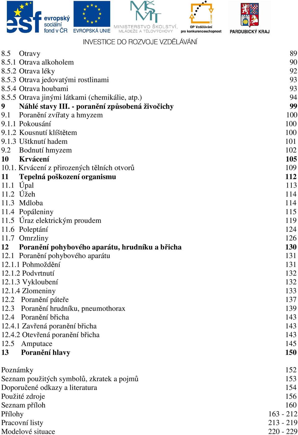 1 Úpal 113 11.2 Úžeh 114 11.3 Mdloba 114 11.4 Popáleniny 115 11.5 Úraz elektrickým proudem 119 11.6 Poleptání 124 11.7 Omrzliny 126 12 Poranění pohybového aparátu, hrudníku a břicha 130 12.