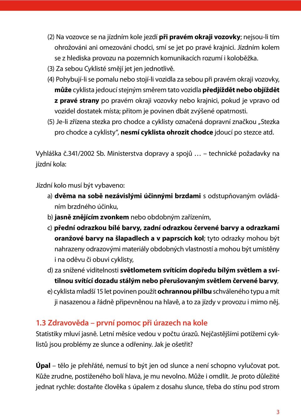 (4) Pohybují-li se pomalu nebo stojí-li vozidla za sebou při pravém okraji vozovky, může cyklista jedoucí stejným směrem tato vozidla předjíždět nebo objíždět z pravé strany po pravém okraji vozovky