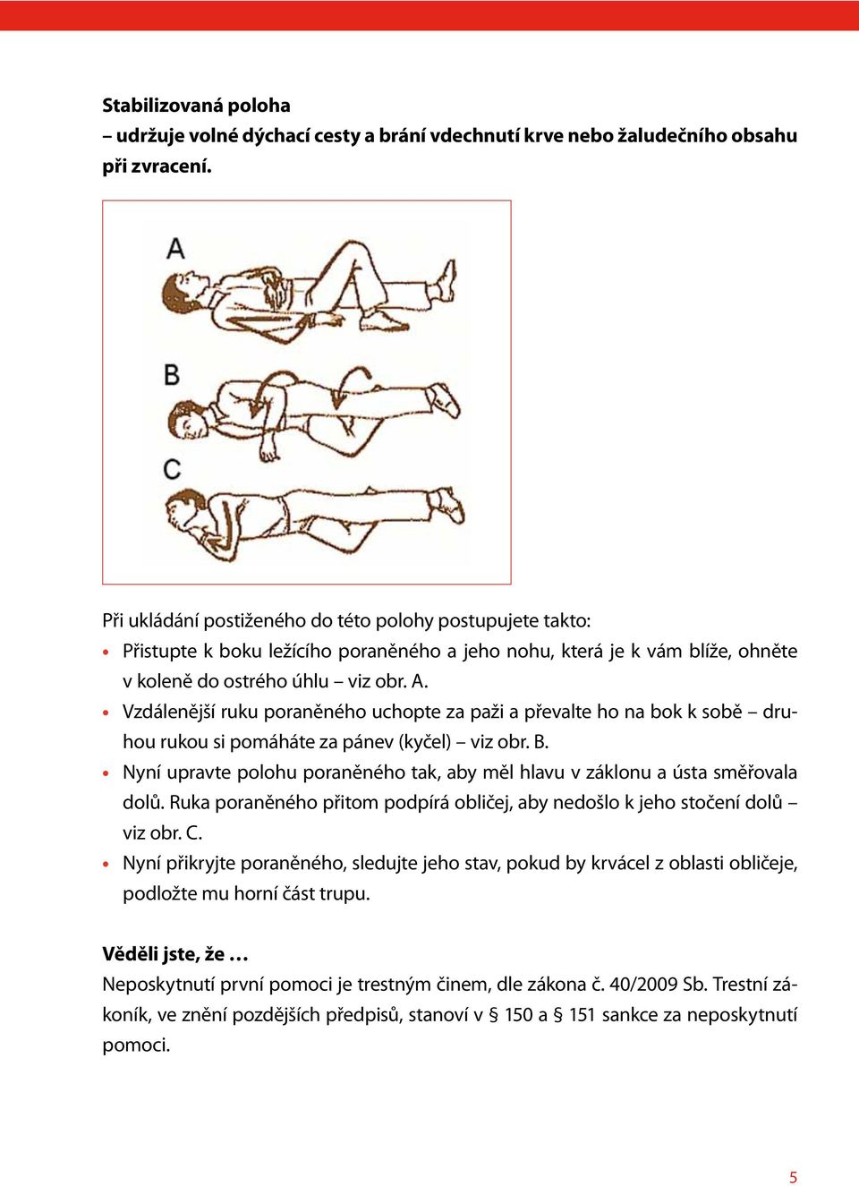 Vzdálenější ruku poraněného uchopte za paži a převalte ho na bok k sobě druhou rukou si pomáháte za pánev (kyčel) viz obr. B.