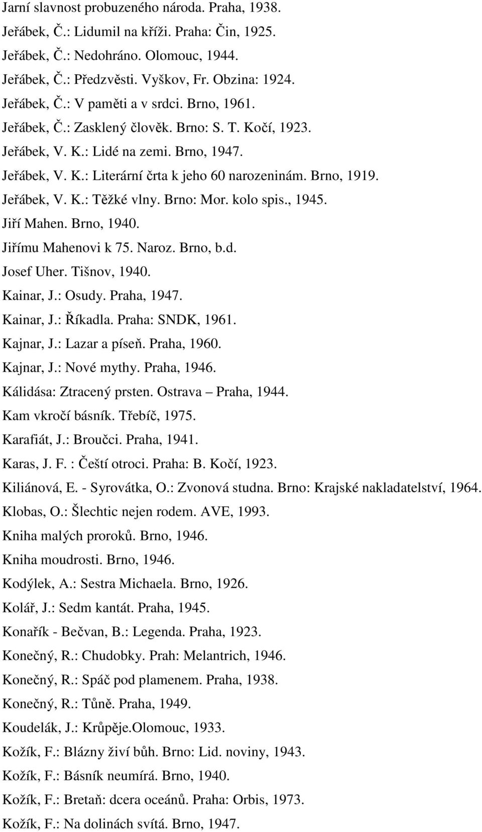 Brno: Mor. kolo spis., 1945. Jiří Mahen. Brno, 1940. Jiřímu Mahenovi k 75. Naroz. Brno, b.d. Josef Uher. Tišnov, 1940. Kainar, J.: Osudy. Praha, 1947. Kainar, J.: Říkadla. Praha: SNDK, 1961.