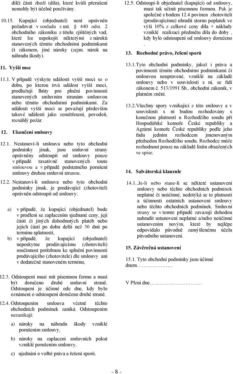 1. V případě výskytu události vyšší moci se o dobu, po kterou trvá událost vyšší moci, prodlužují lhůty pro plnění povinností stanovených smluvním stranám smlouvou nebo těmito obchodními podmínkami.