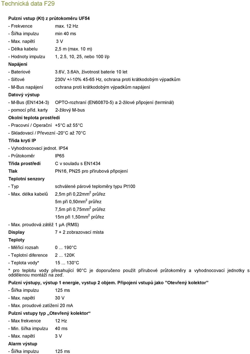6Ah, životnost baterie 10 let - Síťové 230V +/-10% 45-65 Hz, ochrana proti krátkodobým výpadkům - M-Bus napájení ochrana proti krátkodobým výpadkům napájení Datový výstup - M-Bus (EN1434-3)