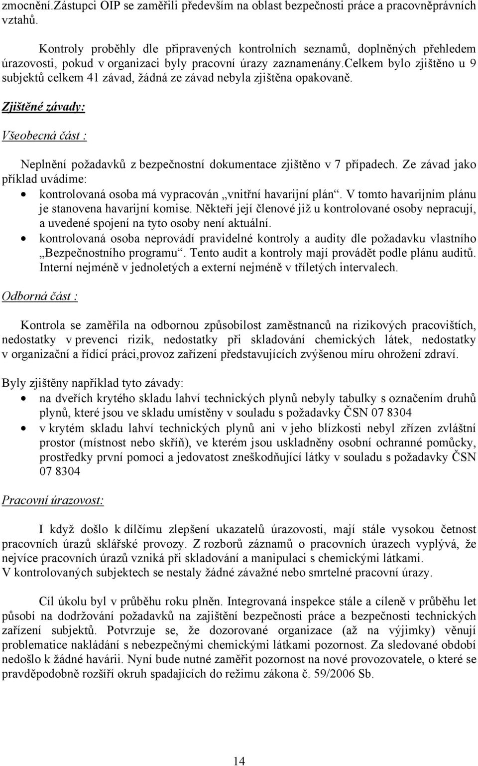 celkem bylo zjištěno u 9 subjektů celkem 41 závad, žádná ze závad nebyla zjištěna opakovaně. Zjištěné závady: Všeobecná část : Neplnění požadavků z bezpečnostní dokumentace zjištěno v 7 případech.