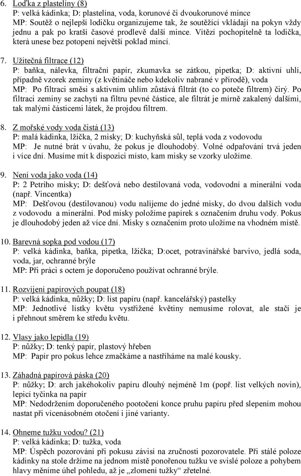 Užitečná filtrace (12) P: baňka, nálevka, filtrační papír, zkumavka se zátkou, pipetka; D: aktivní uhlí, případně vzorek zeminy (z květináče nebo kdekoliv nabrané v přírodě), voda MP: Po filtraci