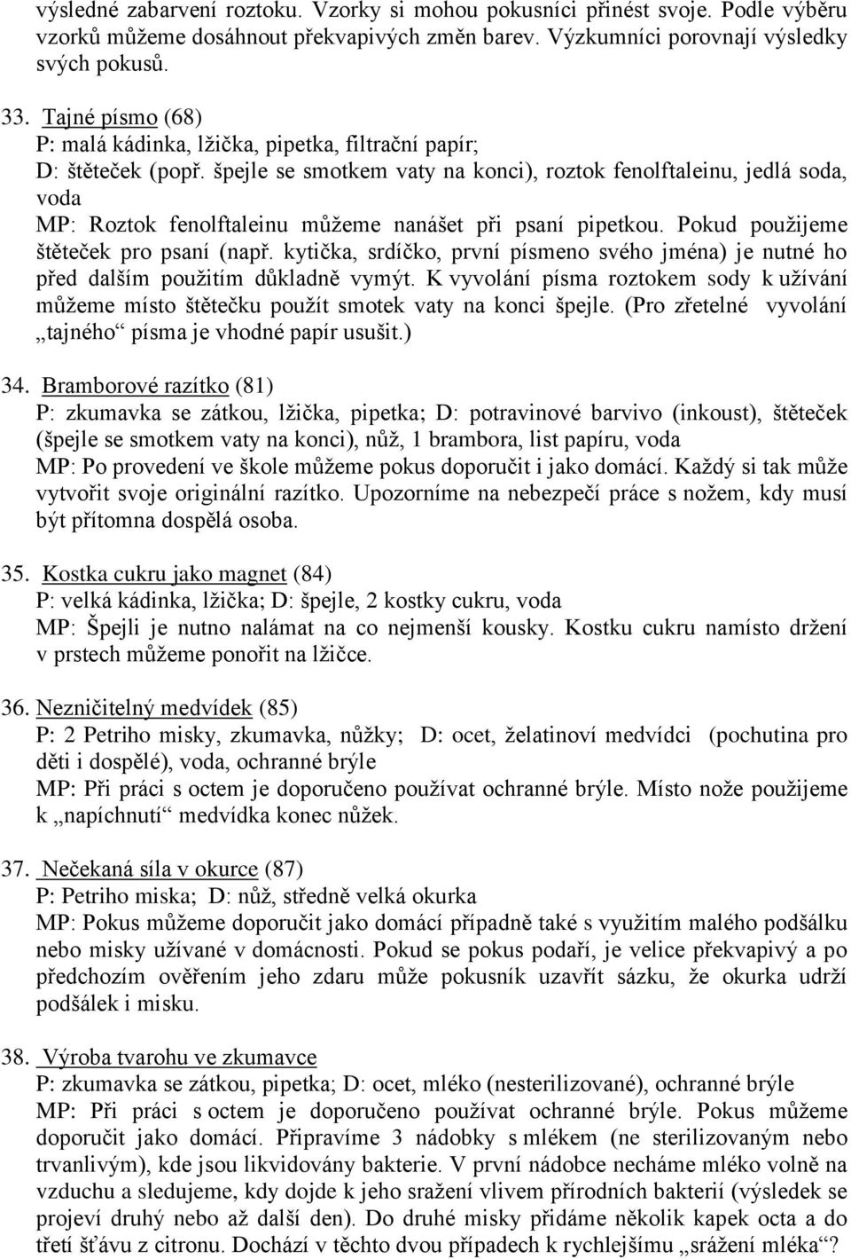 špejle se smotkem vaty na konci), roztok fenolftaleinu, jedlá soda, voda MP: Roztok fenolftaleinu můžeme nanášet při psaní pipetkou. Pokud použijeme štěteček pro psaní (např.