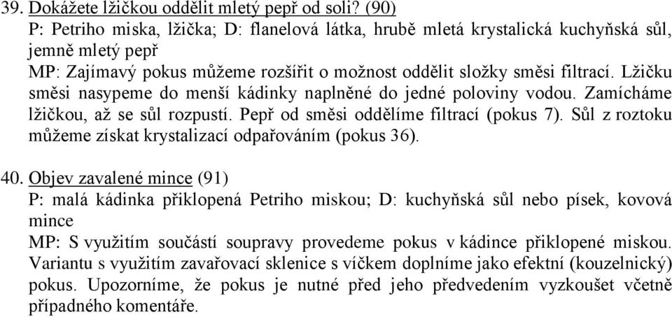 Lžičku směsi nasypeme do menší kádinky naplněné do jedné poloviny vodou. Zamícháme lžičkou, až se sůl rozpustí. Pepř od směsi oddělíme filtrací (pokus 7).