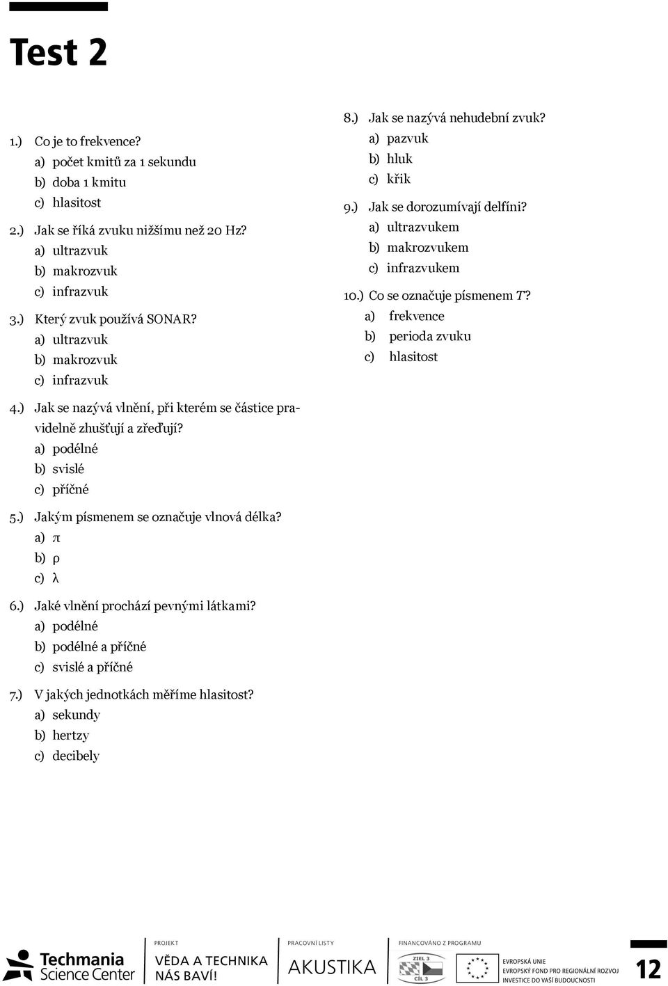 ) Co se označuje písmenem T? a) frekvence b) perioda zvuku c) hlasitost 4.) Jak se nazývá vlnění, při kterém se částice pravidelně zhušťují a zřeďují? a) podélné b) svislé c) příčné 5.