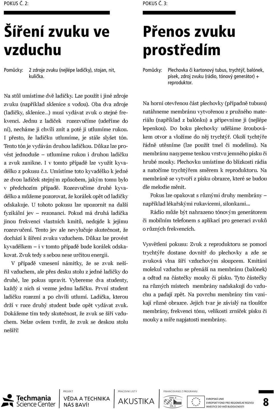 Lze použít i jiné zdroje zvuku (například sklenice s vodou). Oba dva zdroje (ladičky, sklenice ) musí vydávat zvuk o stejné frekvenci.