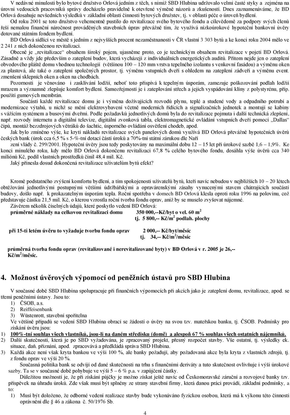 Od roku 2001 se toto druţstvo vehementně pustilo do revitalizace svého bytového fondu a cílevědomě za podpory svých členů řeší nemalou finanční náročnost prováděných stavebních úprav převáţně tím, ţe