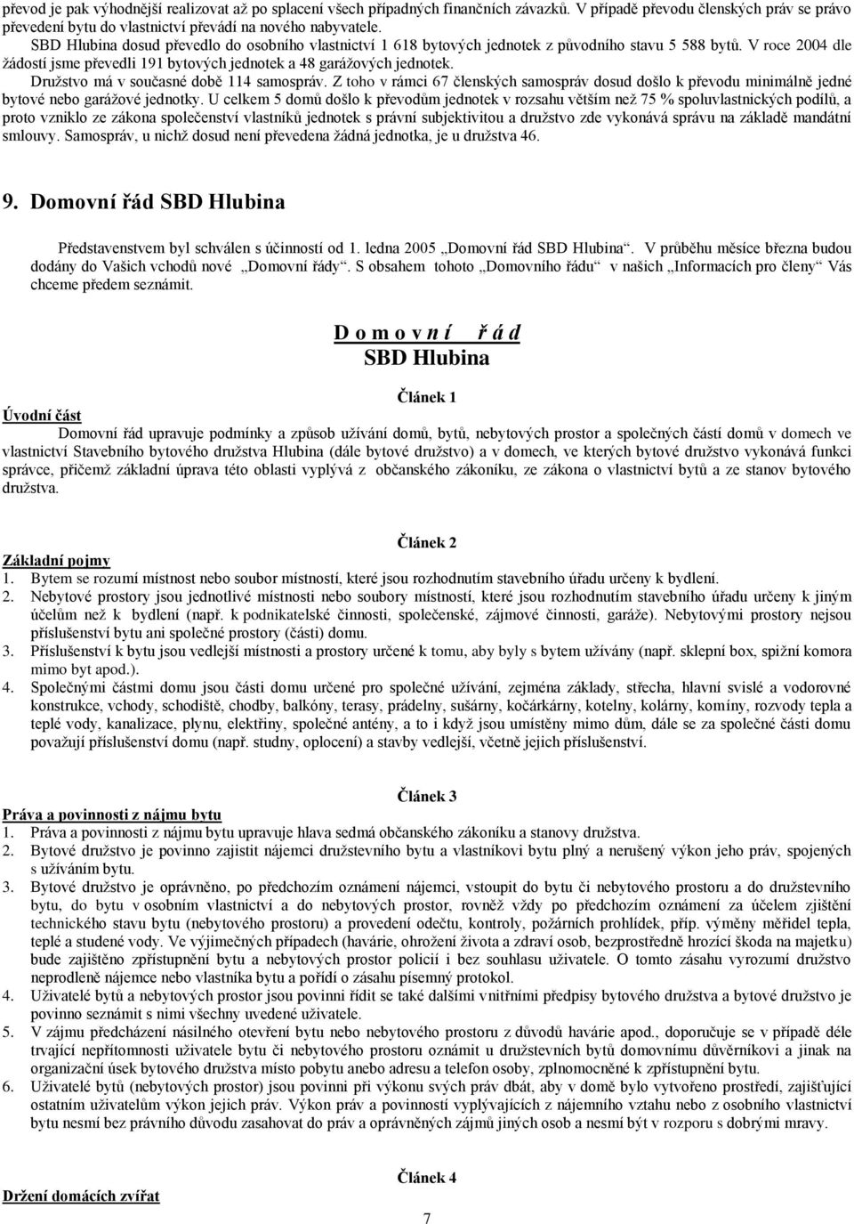 Druţstvo má v současné době 114 samospráv. Z toho v rámci 67 členských samospráv dosud došlo k převodu minimálně jedné bytové nebo garáţové jednotky.