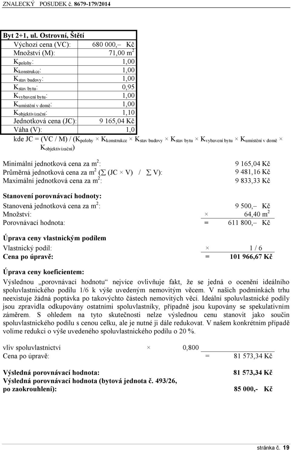 objektivizační : 1,10 Jednotková cena (JC): 9 165,04 Kč Váha (V): 1,0 kde JC = (VC / M) / (K polohy K konstrukce K stav budovy K stav bytu K vybavení bytu K umístění v domě K objektivizační )