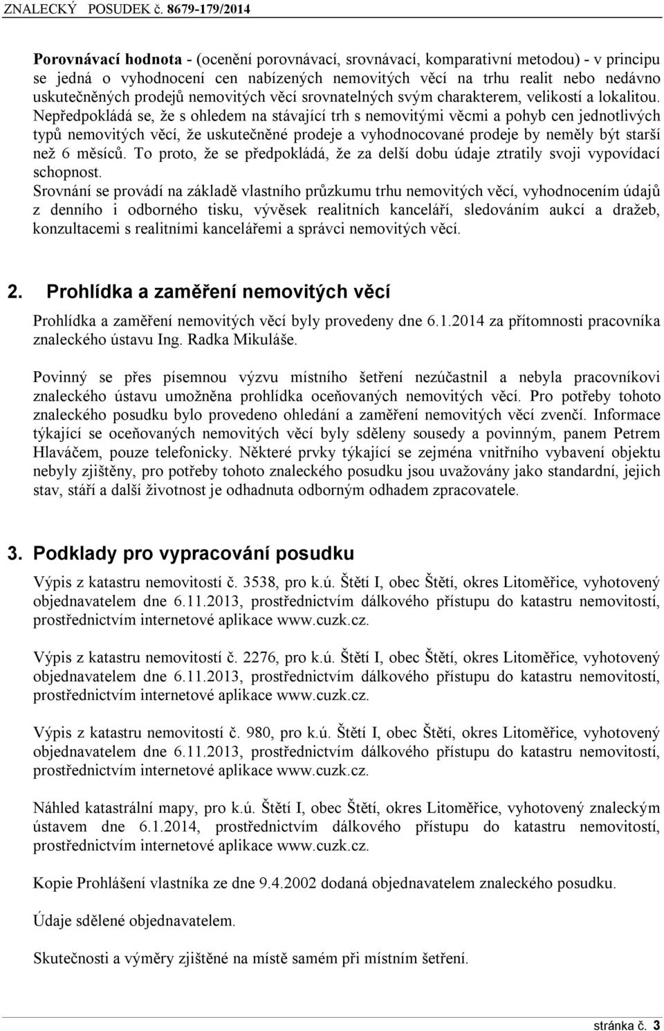 Nepředpokládá se, že s ohledem na stávající trh s nemovitými věcmi a pohyb cen jednotlivých typů nemovitých věcí, že uskutečněné prodeje a vyhodnocované prodeje by neměly být starší než 6 měsíců.