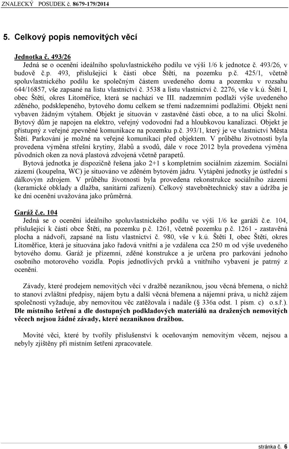 Štětí I, obec Štětí, okres Litoměřice, která se nachází ve III. nadzemním podlaží výše uvedeného zděného, podsklepeného, bytového domu celkem se třemi nadzemními podlažími.