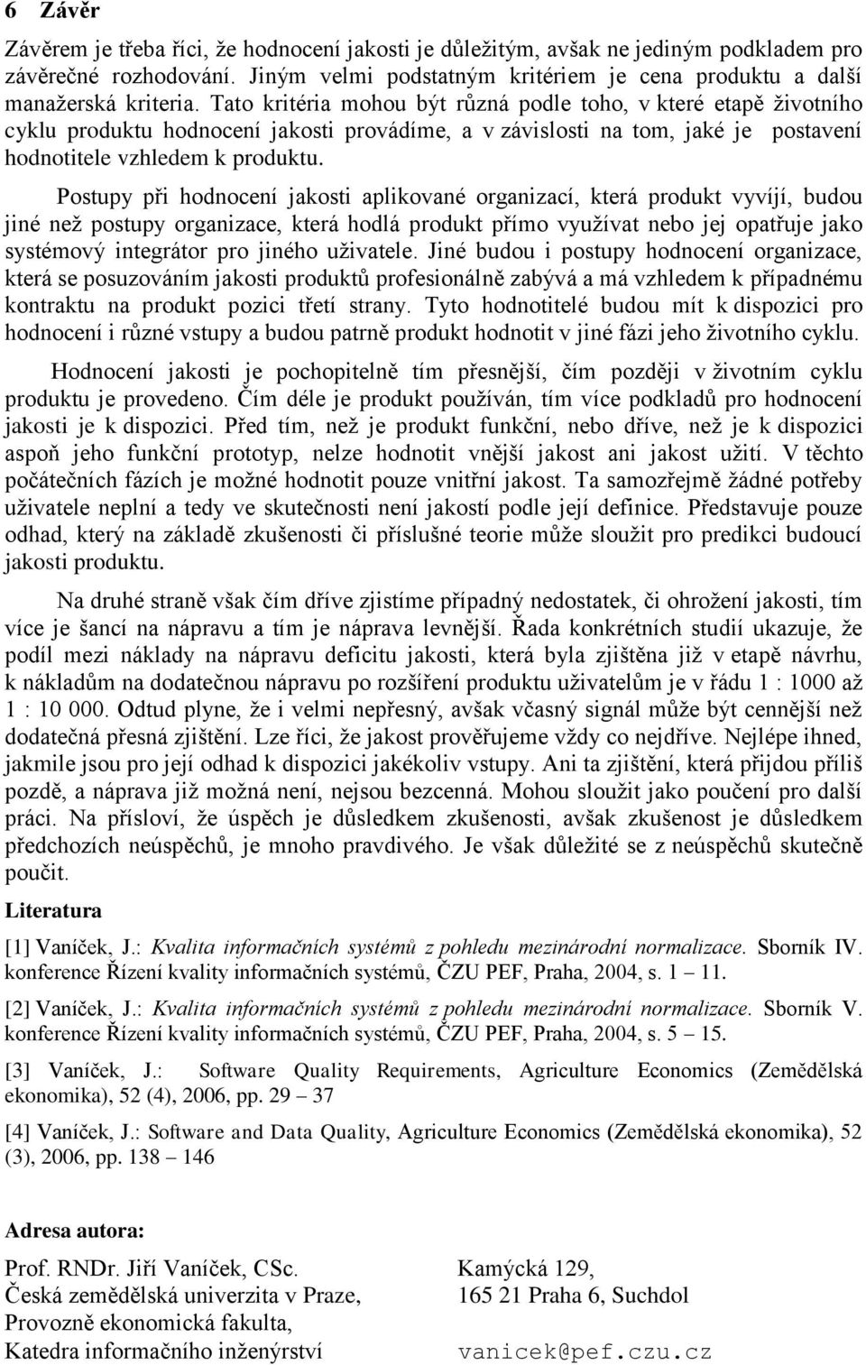 Postupy při hodnocení jakosti aplikované organizací, která produkt vyvíjí, budou jiné než postupy organizace, která hodlá produkt přímo využívat nebo jej opatřuje jako systémový integrátor pro jiného