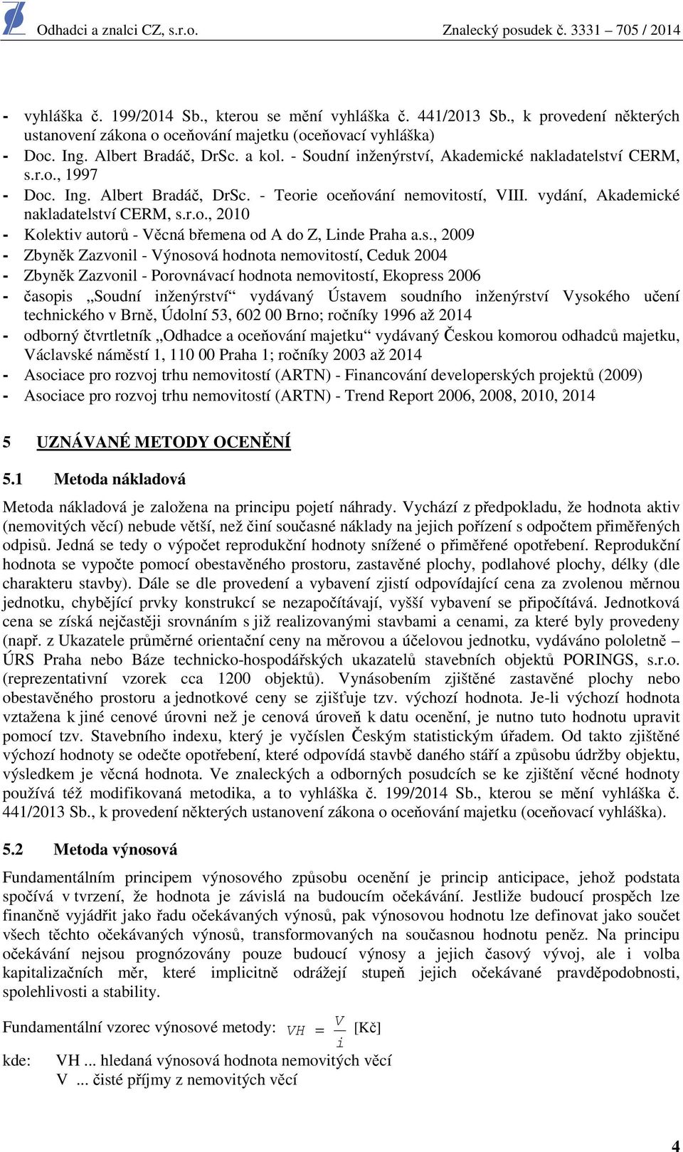 s., 2009 - Zbyněk Zazvonil - Výnosová hodnota nemovitostí, Ceduk 2004 - Zbyněk Zazvonil - Porovnávací hodnota nemovitostí, Ekopress 2006 - časopis Soudní inženýrství vydávaný Ústavem soudního