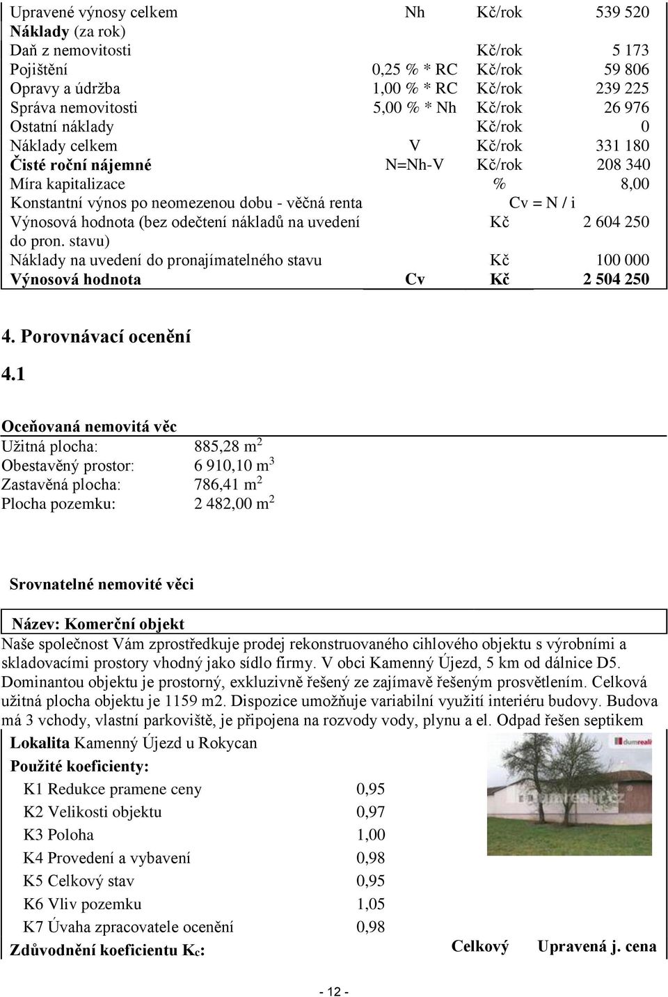 Výnosová hodnota (bez odečtení nákladů na uvedení Kč 2 604 250 do pron. stavu) Náklady na uvedení do pronajímatelného stavu Kč 100 000 Výnosová hodnota Cv Kč 2 504 250 4. Porovnávací ocenění 4.