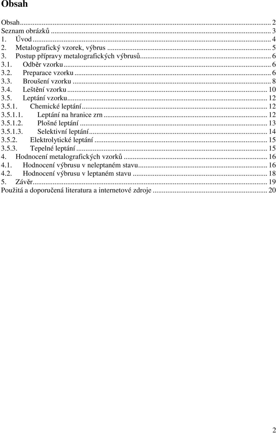 .. 13 3.5.1.3. Selektivní leptání... 14 3.5.2. Elektrolytické leptání... 15 3.5.3. Tepelné leptání... 15 4. Hodnocení metalografických vzorků... 16 4.1. Hodnocení výbrusu v neleptaném stavu.