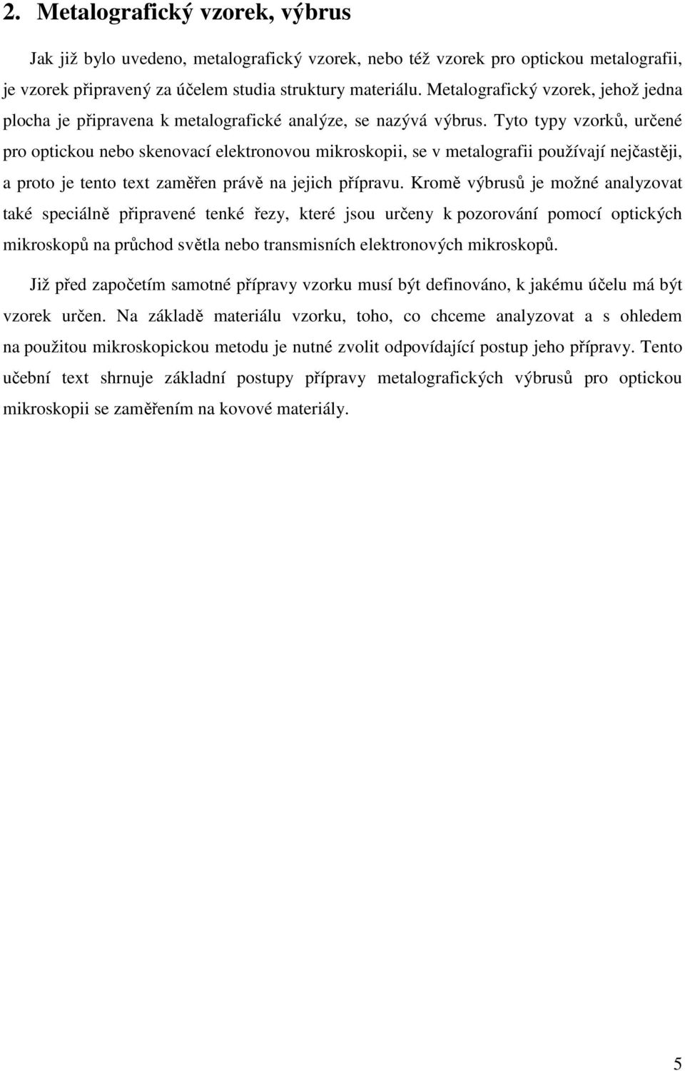 Tyto typy vzorků, určené pro optickou nebo skenovací elektronovou mikroskopii, se v metalografii používají nejčastěji, a proto je tento text zaměřen právě na jejich přípravu.