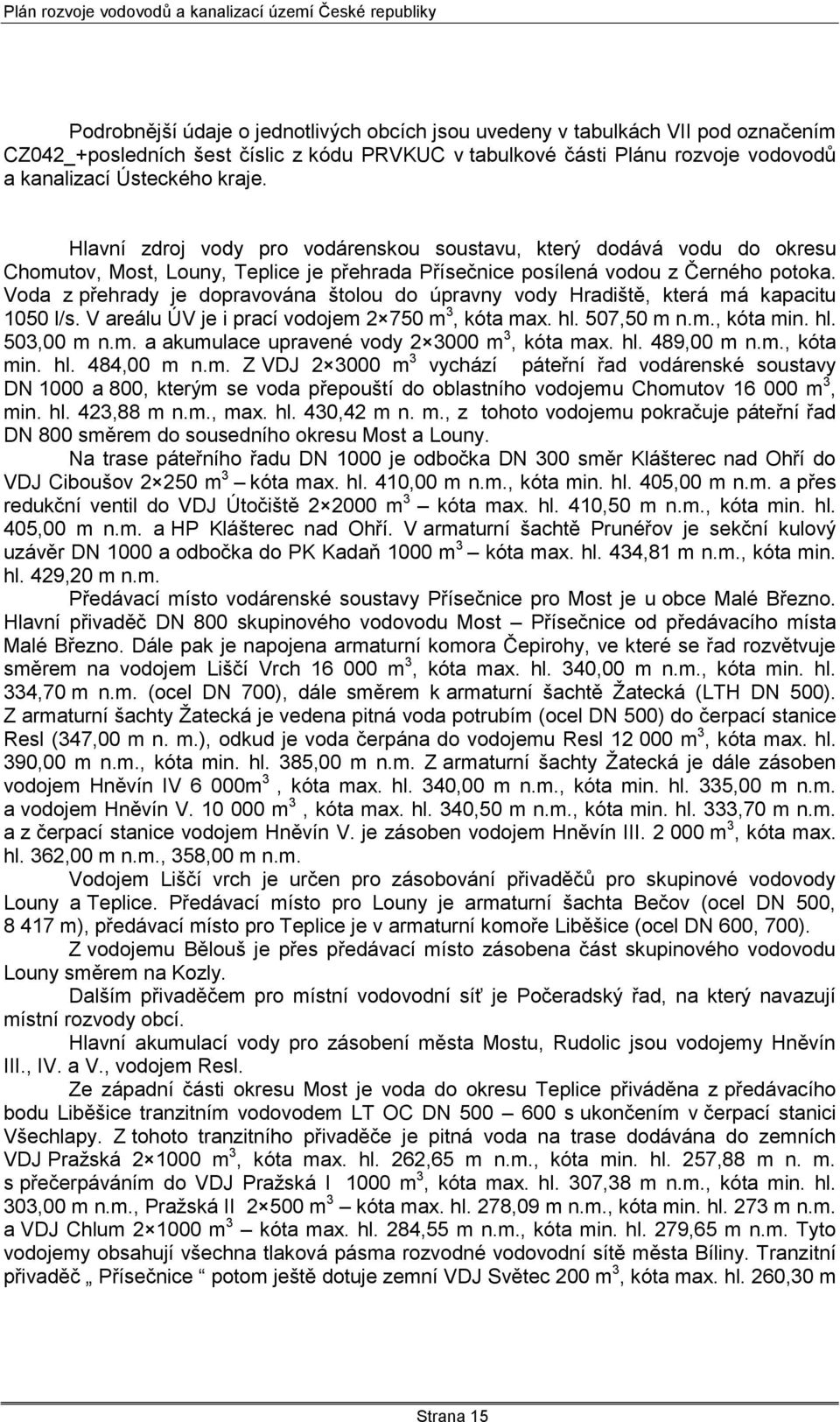 Voda z přehrady je dopravována štolou do úpravny vody Hradiště, která má kapacitu 1050 l/s. V areálu ÚV je i prací vodojem 2 750 m 3, kóta max. hl. 507,50 m n.m., kóta min. hl. 503,00 m n.m. a akumulace upravené vody 2 3000 m 3, kóta max.