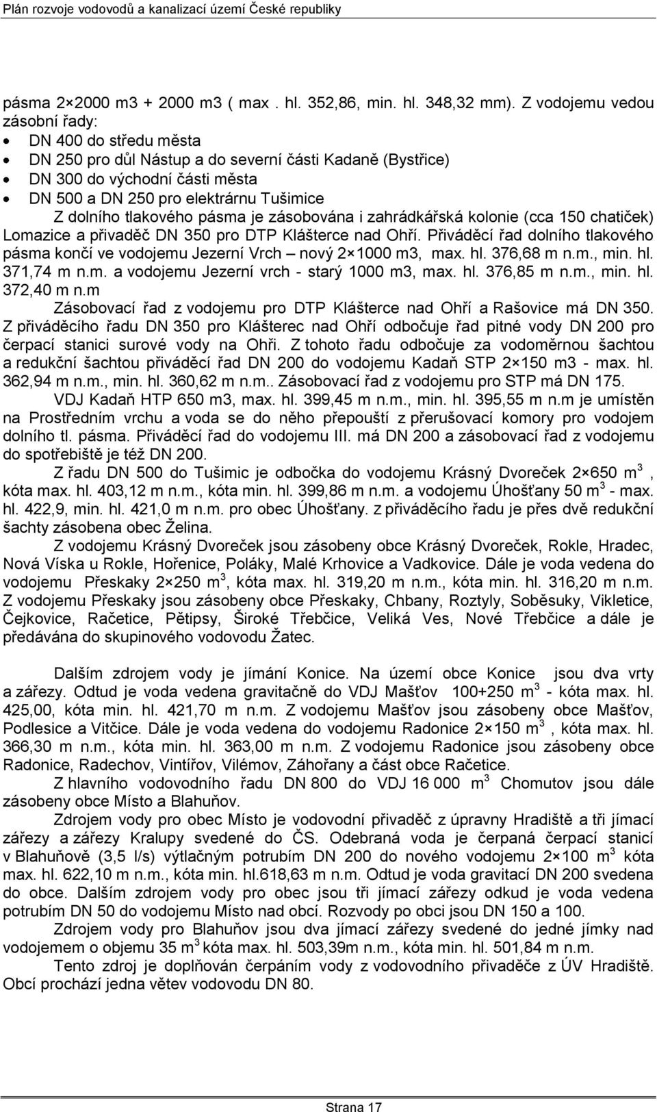 tlakového pásma je zásobována i zahrádkářská kolonie (cca 150 chatiček) Lomazice a přivaděč DN 350 pro DTP Klášterce nad Ohří.