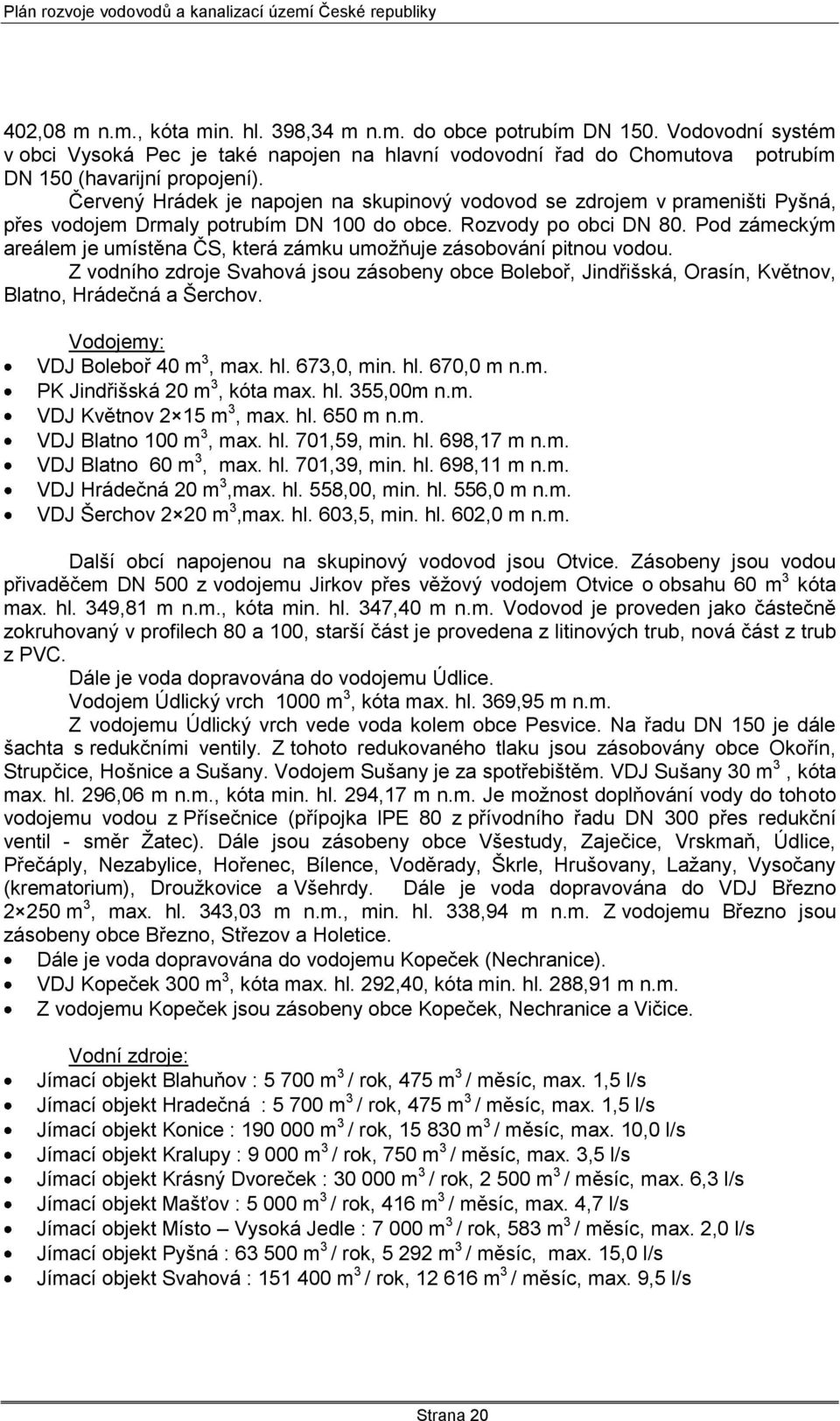 Pod zámeckým areálem je umístěna ČS, která zámku umoţňuje zásobování pitnou vodou. Z vodního zdroje Svahová jsou zásobeny obce Boleboř, Jindřišská, Orasín, Květnov, Blatno, Hrádečná a Šerchov.