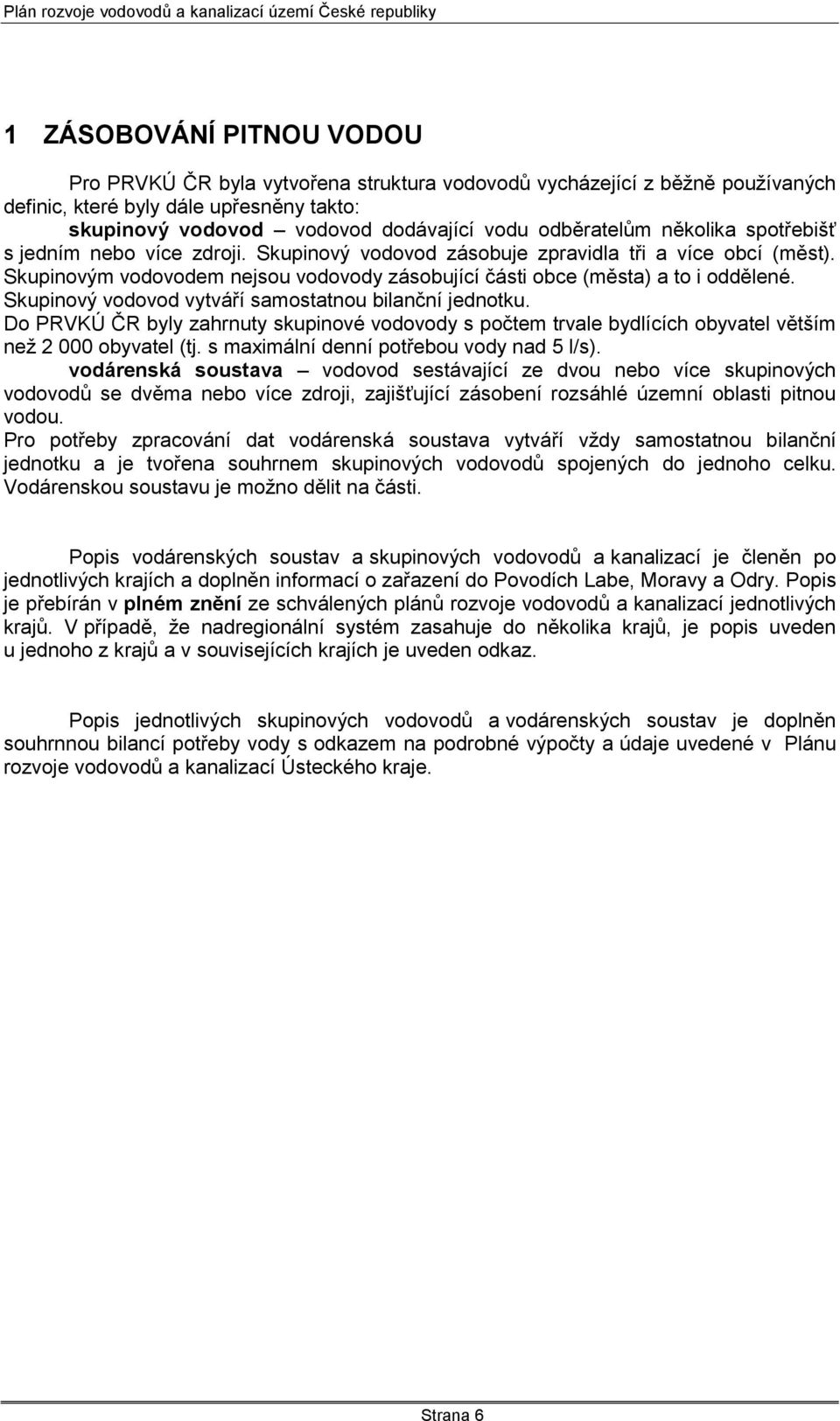 Skupinovým vodovodem nejsou vodovody zásobující části obce (města) a to i oddělené. Skupinový vodovod vytváří samostatnou bilanční jednotku.