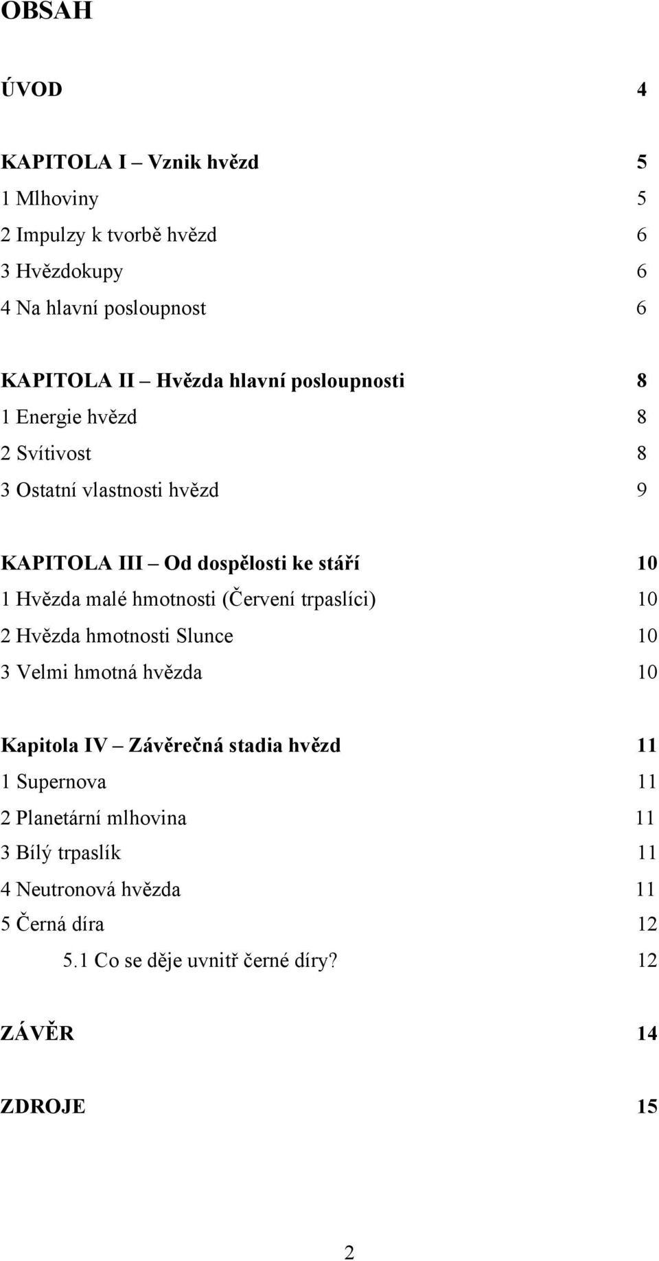 hmotnosti (Červení trpaslíci) 10 2 Hvězda hmotnosti Slunce 10 3 Velmi hmotná hvězda 10 Kapitola IV Závěrečná stadia hvězd 11 1 Supernova