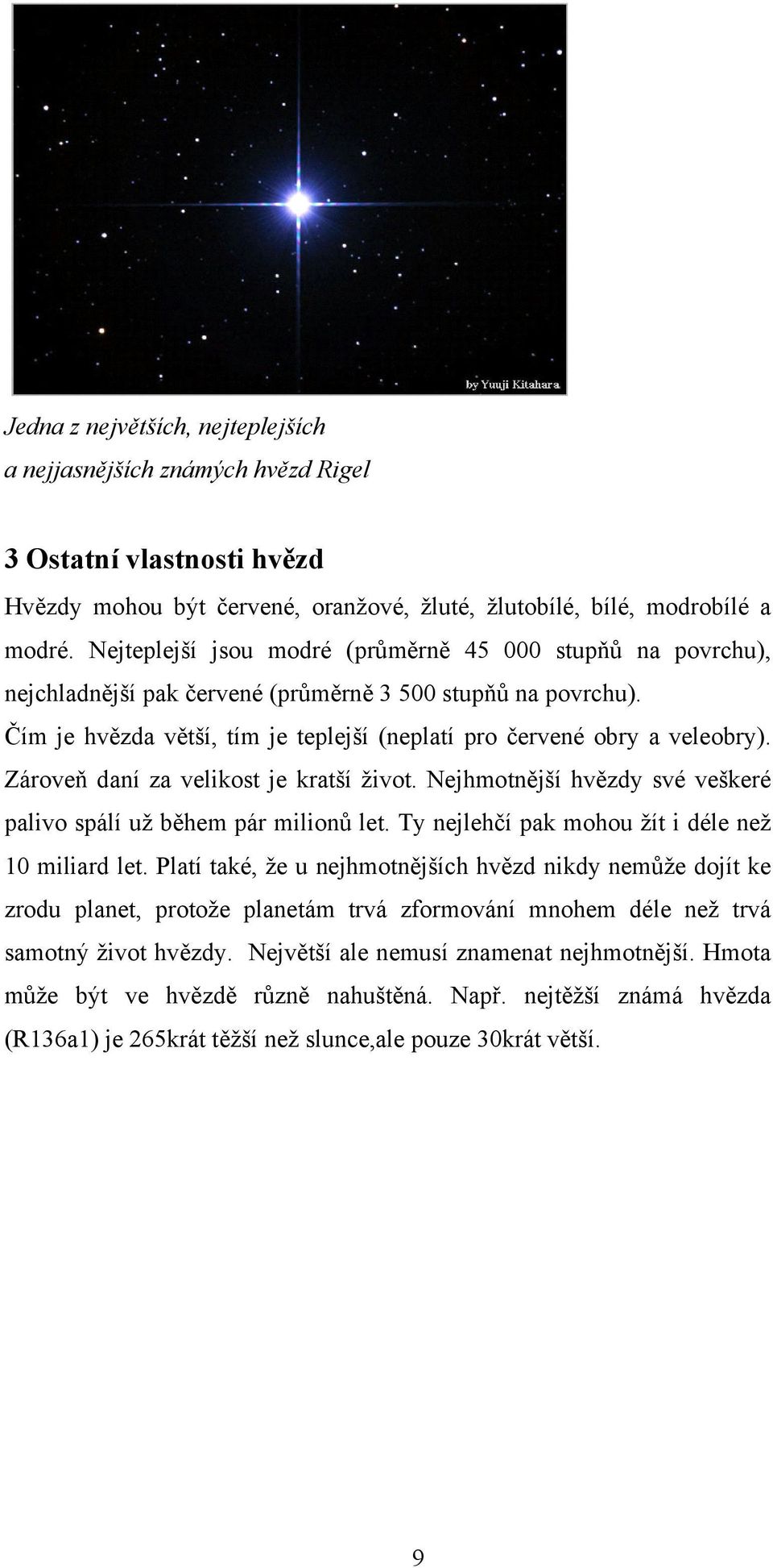 Zároveň daní za velikost je kratší život. Nejhmotnější hvězdy své veškeré palivo spálí už během pár milionů let. Ty nejlehčí pak mohou žít i déle než 10 miliard let.