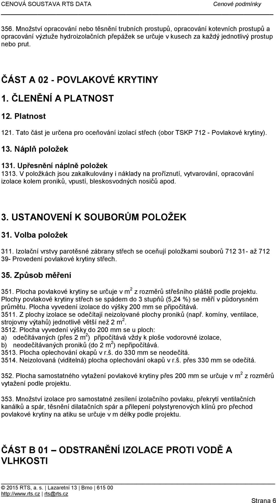 Upřesnění náplně položek 1313. V položkách jsou zakalkulovány i náklady na proříznutí, vytvarování, opracování izolace kolem proniků, vpustí, bleskosvodných nosičů apod. 3.