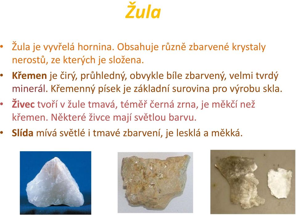 Křemen je čirý, průhledný, obvykle bíle zbarvený, velmi tvrdý minerál.