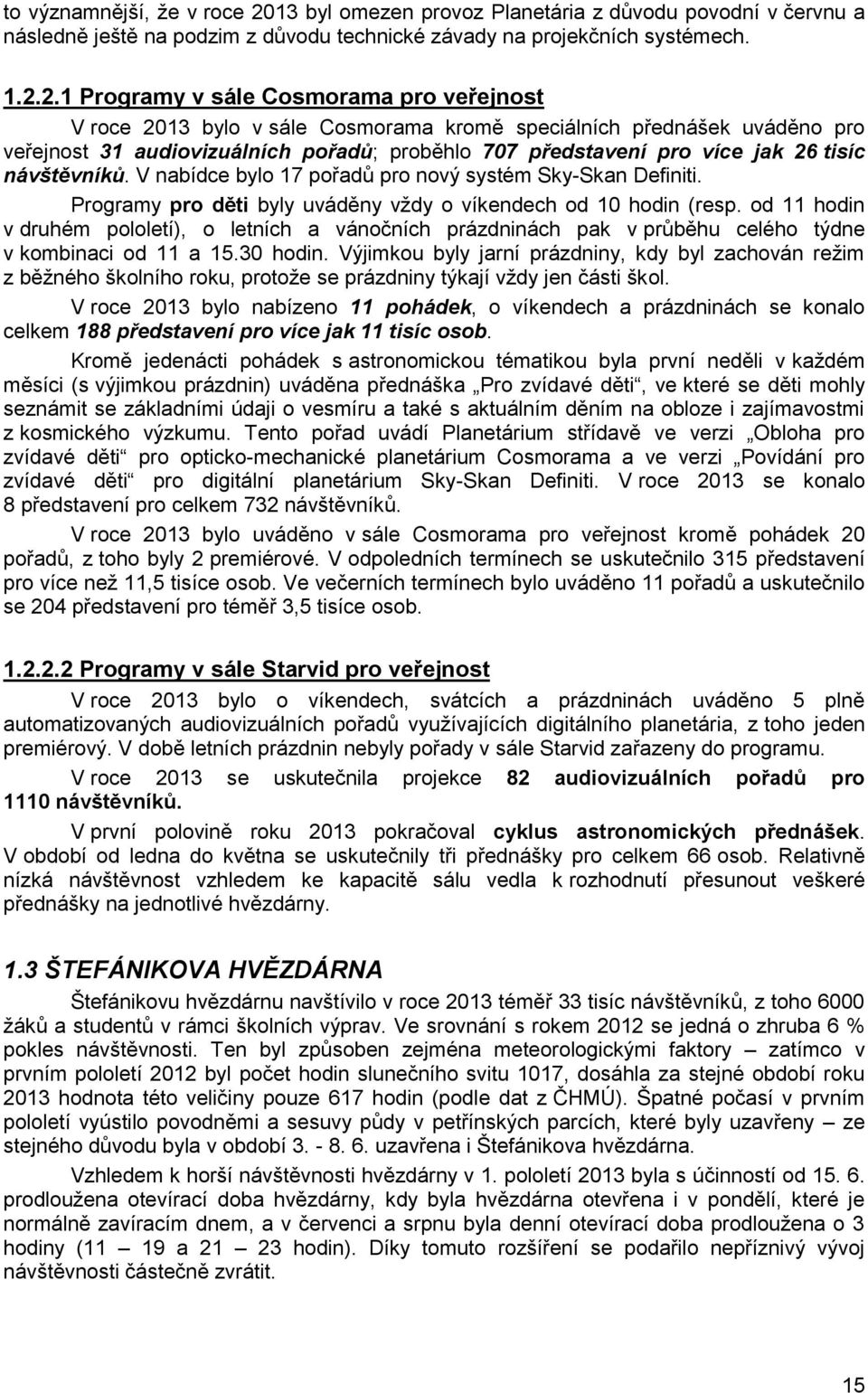 2.1 Programy v sále Cosmorama pro veřejnost V roce 2013 bylo v sále Cosmorama kromě speciálních přednášek uváděno pro veřejnost 31 audiovizuálních pořadů; proběhlo 707 představení pro více jak 26