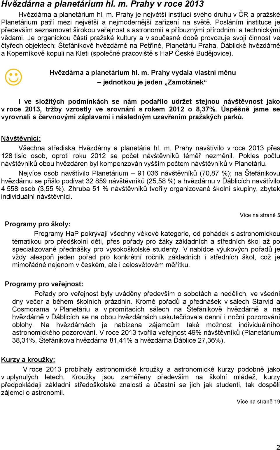 Je organickou částí pražské kultury a v současné době provozuje svoji činnost ve čtyřech objektech: Štefánikově hvězdárně na Petříně, Planetáriu Praha, Ďáblické hvězdárně a Koperníkově kopuli na