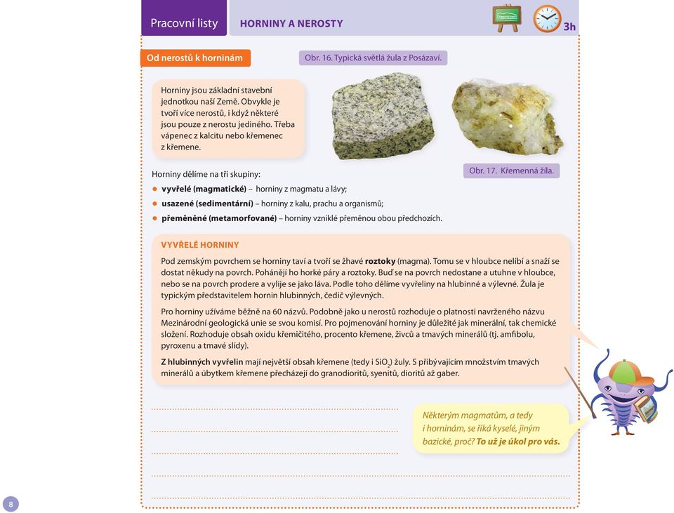 Horniny dělíme na tři skupiny: vyvřelé (magmatické) horniny z magmatu a lávy; usazené (sedimentární) horniny z kalu, prachu a organismů; přeměněné (metamorfované) horniny vzniklé přeměnou obou