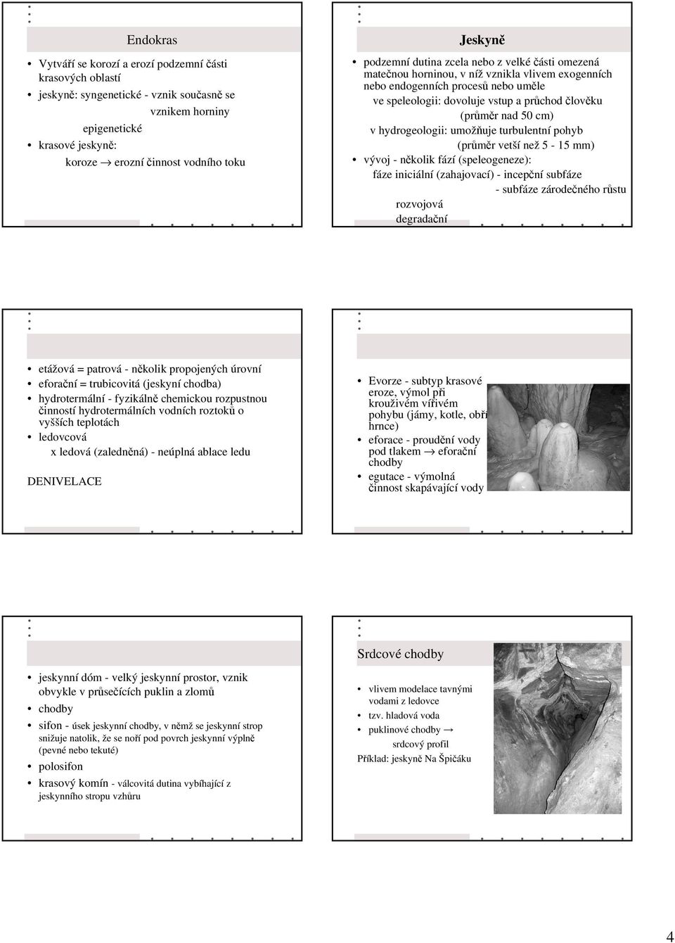 hydrogeologii: umožuje turbulentní pohyb (prmr vetší než 5-15 mm) vývoj - nkolik fází (speleogeneze): fáze iniciální (zahajovací) - incepní subfáze - subfáze zárodeného rstu rozvojová degradaní