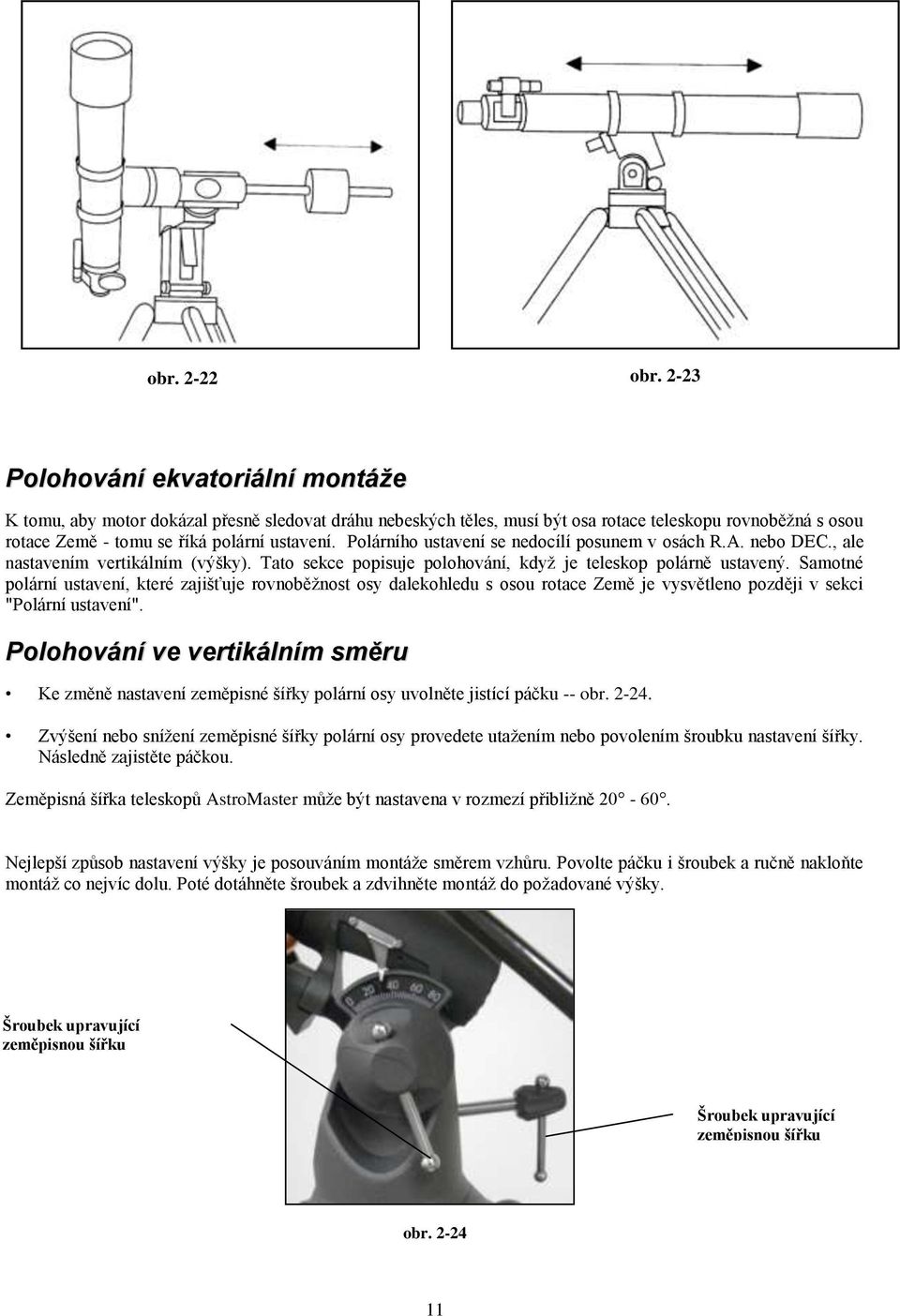 Polárního ustavení se nedocílí posunem v osách R.A. nebo DEC., ale nastavením vertikálním (výšky). Tato sekce popisuje polohování, kdyţ je teleskop polárně ustavený.