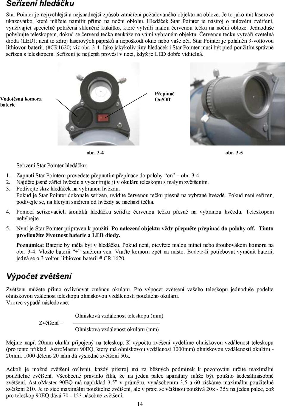 Jednoduše pohybujte teleskopem, dokud se červená tečka neukáţe na vámi vybraném objektu. Červenou tečku vytváří světelná dioda (LED); není to zdroj laserových paprsků a nepoškodí okno nebo vaše oči.