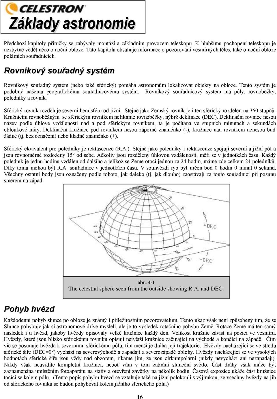 Rovníkový souřadný systém Rovníkový souřadný systém (nebo také sférický) pomáhá astronomům lokalizovat objekty na obloze. Tento systém je podobný našemu geografickému souřadnicovému systém.