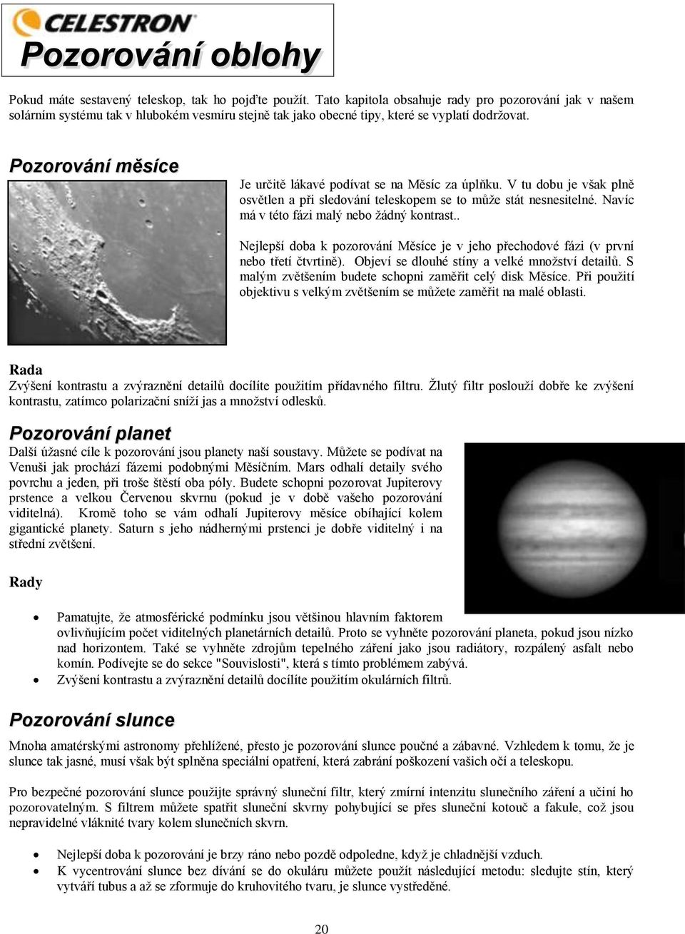 Pozorování měsíce Je určitě lákavé podívat se na Měsíc za úplňku. V tu dobu je však plně osvětlen a při sledování teleskopem se to můţe stát nesnesitelné.