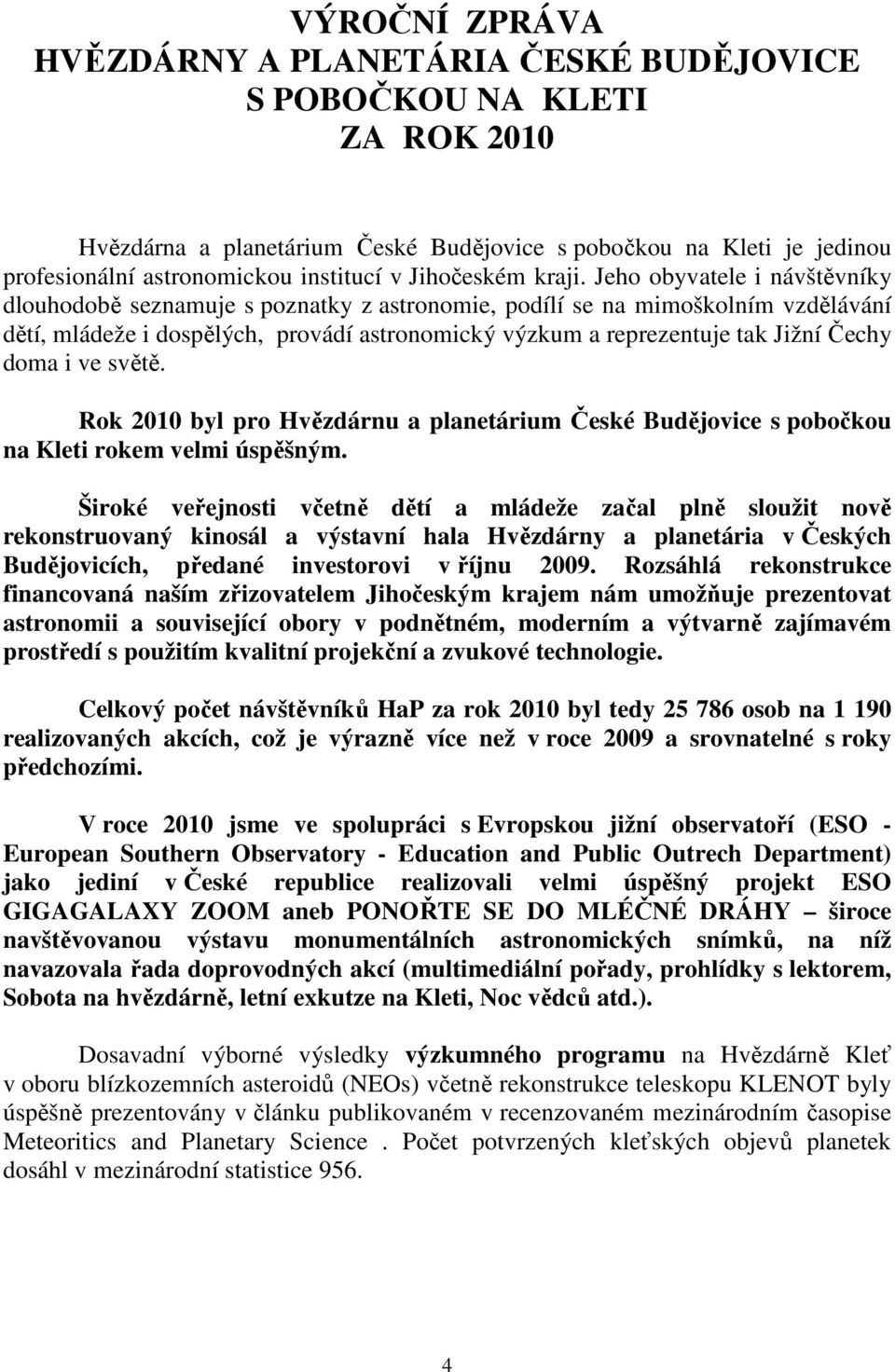 Jeho obyvatele i návštěvníky dlouhodobě seznamuje s poznatky z astronomie, podílí se na mimoškolním vzdělávání dětí, mládeže i dospělých, provádí astronomický výzkum a reprezentuje tak Jižní Čechy