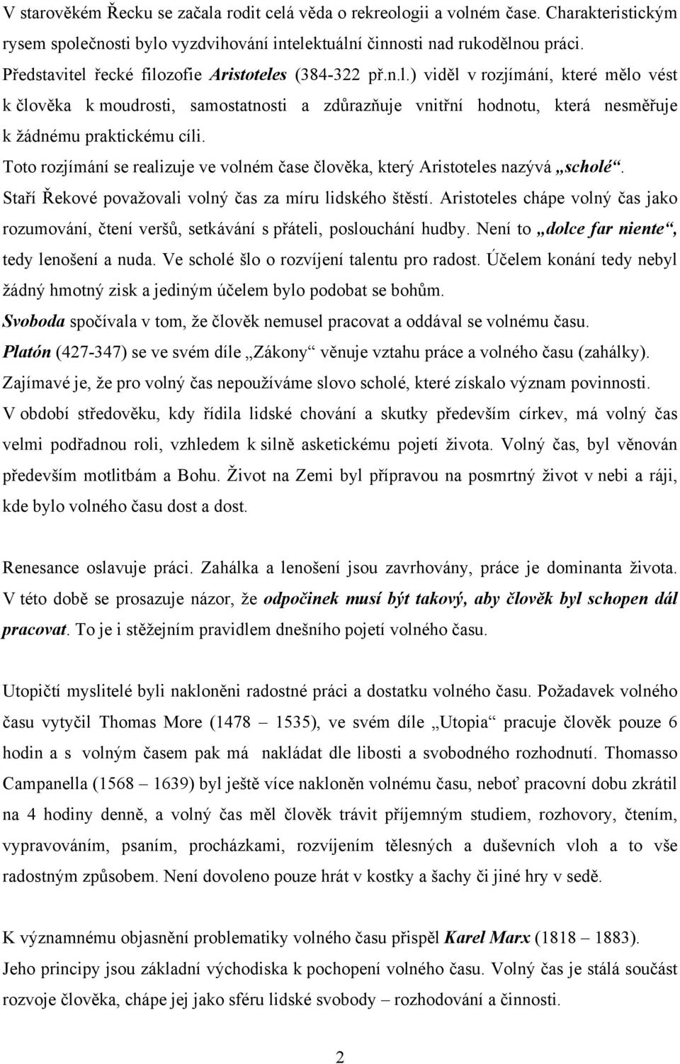 Toto rozjímání se realizuje ve volném čase člověka, který Aristoteles nazývá scholé. Staří Řekové považovali volný čas za míru lidského štěstí.