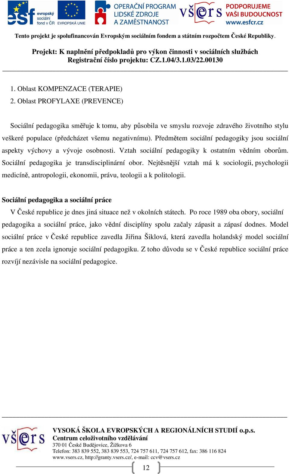 Předmětem sociální pedagogiky jsou sociální aspekty výchovy a vývoje osobnosti. Vztah sociální pedagogiky k ostatním vědním oborům. Sociální pedagogika je transdisciplinární obor.