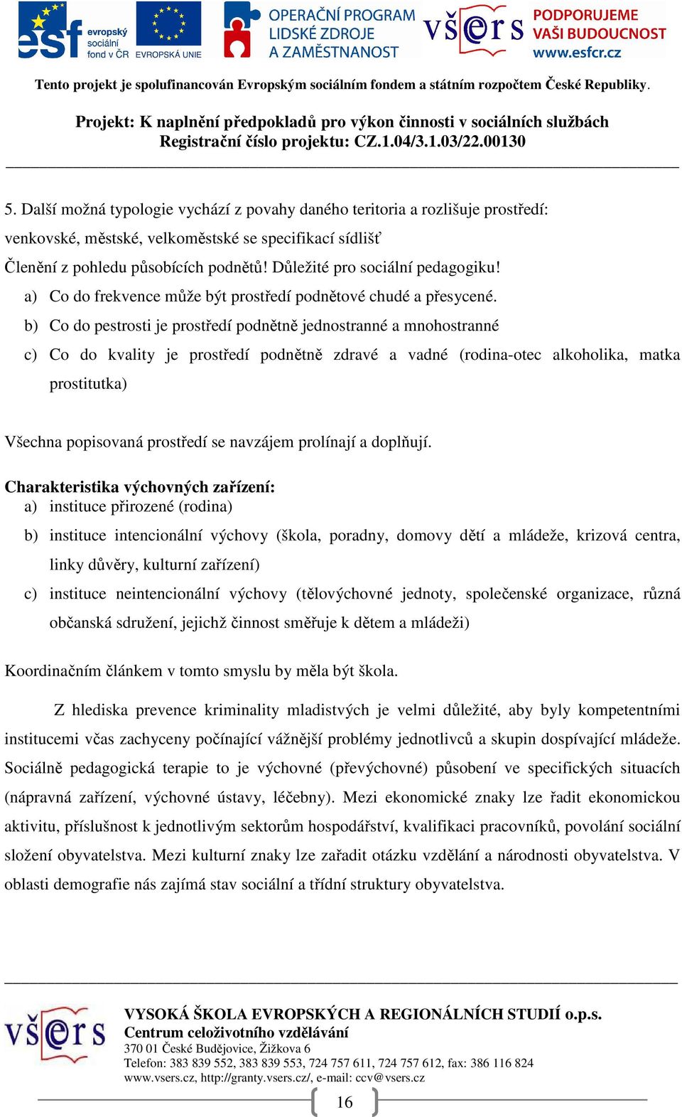 b) Co do pestrosti je prostředí podnětně jednostranné a mnohostranné c) Co do kvality je prostředí podnětně zdravé a vadné (rodina-otec alkoholika, matka prostitutka) Všechna popisovaná prostředí se