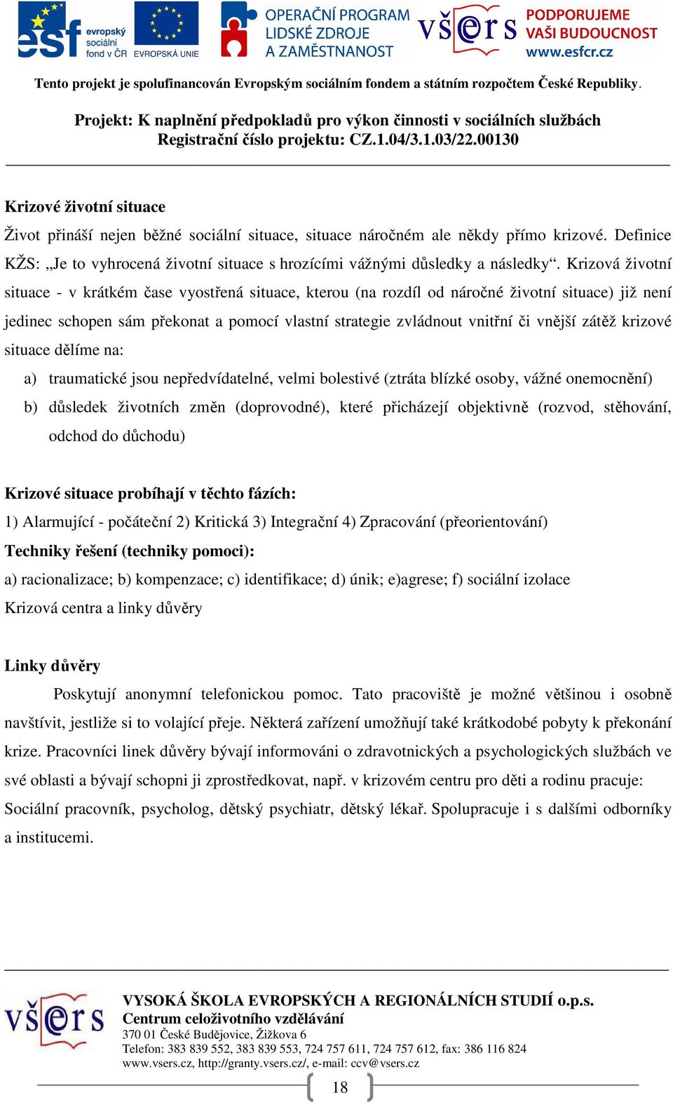 zátěž krizové situace dělíme na: a) traumatické jsou nepředvídatelné, velmi bolestivé (ztráta blízké osoby, vážné onemocnění) b) důsledek životních změn (doprovodné), které přicházejí objektivně