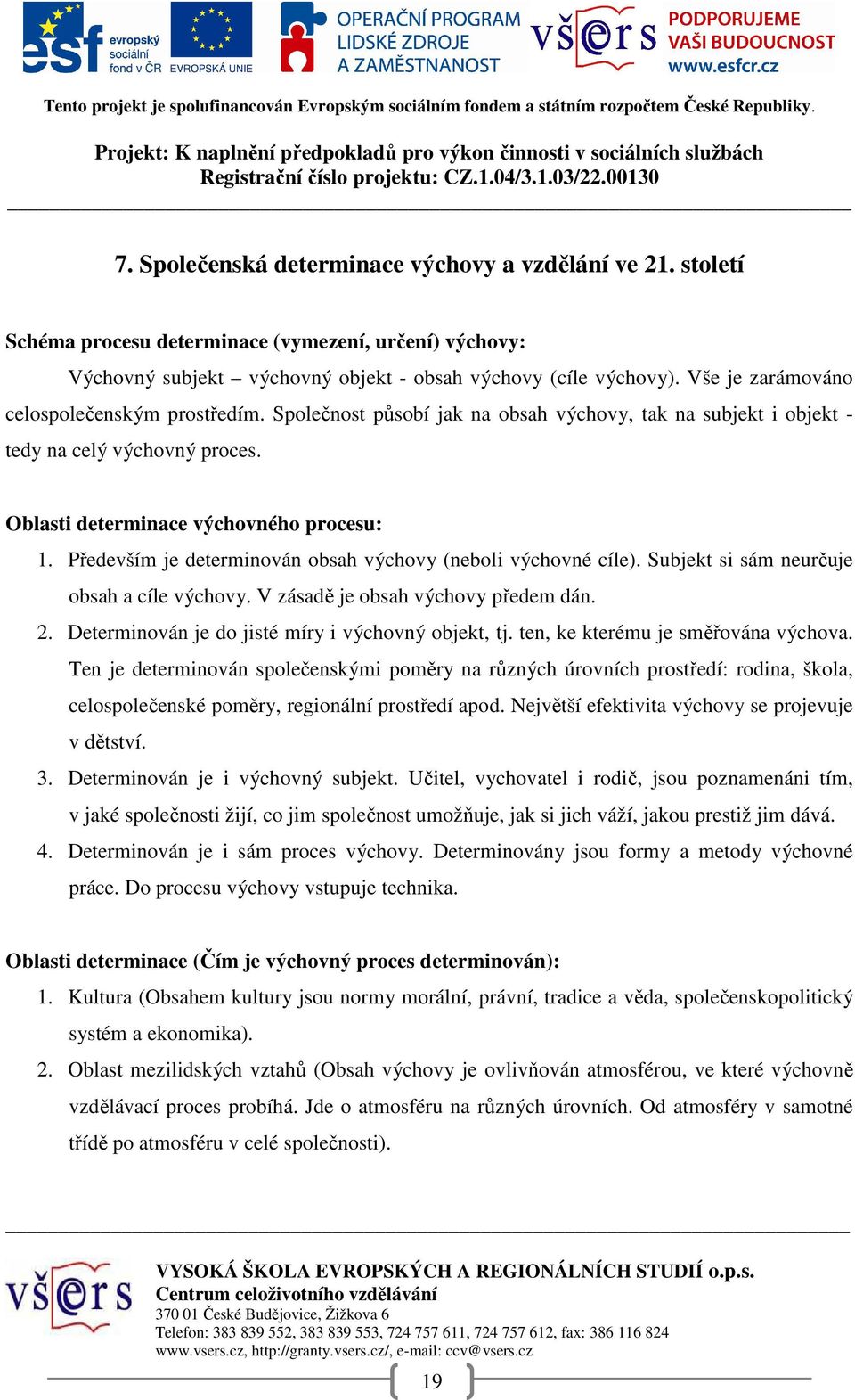 Především je determinován obsah výchovy (neboli výchovné cíle). Subjekt si sám neurčuje obsah a cíle výchovy. V zásadě je obsah výchovy předem dán. 2.