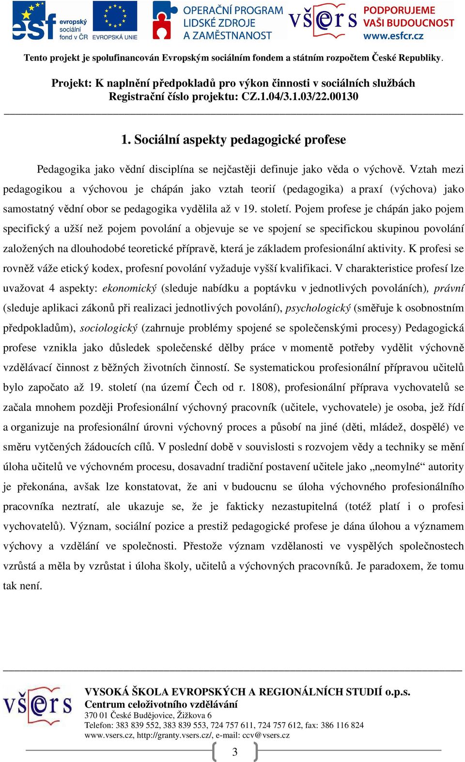 Pojem profese je chápán jako pojem specifický a užší než pojem povolání a objevuje se ve spojení se specifickou skupinou povolání založených na dlouhodobé teoretické přípravě, která je základem