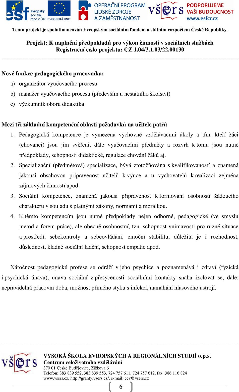 Pedagogická kompetence je vymezena výchovně vzdělávacími úkoly a tím, kteří žáci (chovanci) jsou jim svěřeni, dále vyučovacími předměty a rozvrh k tomu jsou nutné předpoklady, schopnosti didaktické,