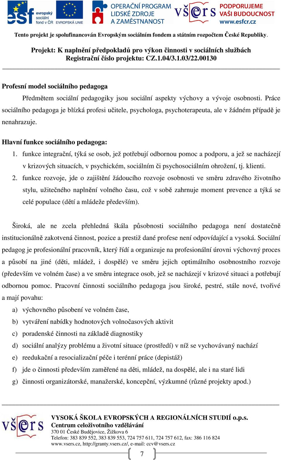 funkce integrační, týká se osob, jež potřebují odbornou pomoc a podporu, a jež se nacházejí v krizových situacích, v psychickém, sociálním či psychosociálním ohrožení, tj. klienti. 2.