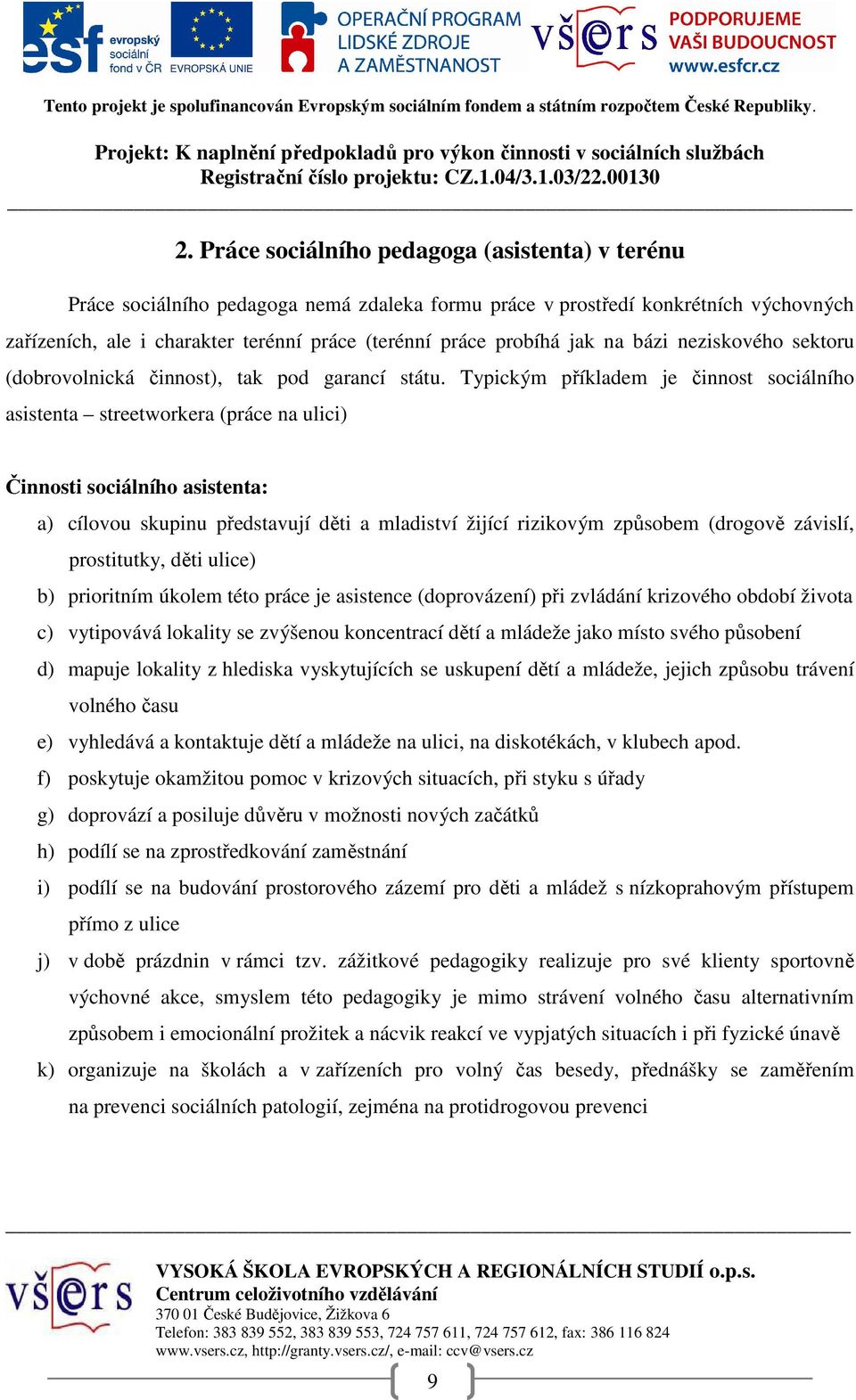 Typickým příkladem je činnost sociálního asistenta streetworkera (práce na ulici) Činnosti sociálního asistenta: a) cílovou skupinu představují děti a mladiství žijící rizikovým způsobem (drogově