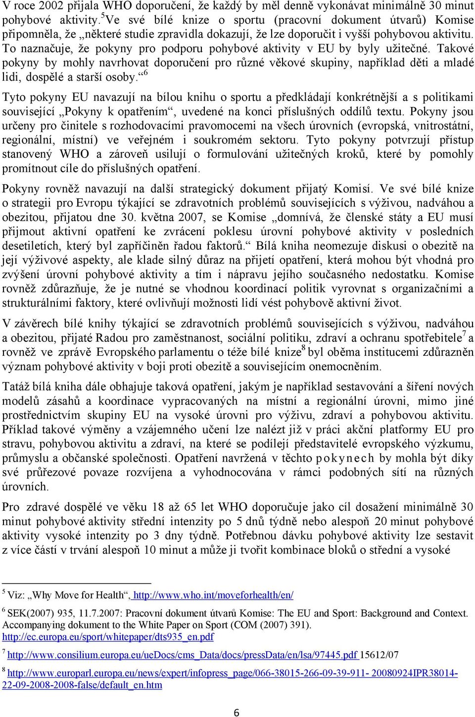 To naznačuje, že pokyny pro podporu pohybové aktivity v EU by byly užitečné. Takové pokyny by mohly navrhovat doporučení pro různé věkové skupiny, například děti a mladé lidi, dospělé a starší osoby.